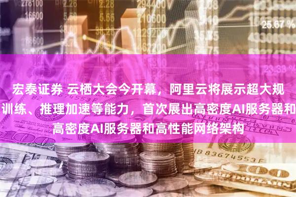 宏泰证券 云栖大会今开幕，阿里云将展示超大规模集群、分布式训练、推理加速等能力，首次展出高密度AI服务器和高性能网络架构