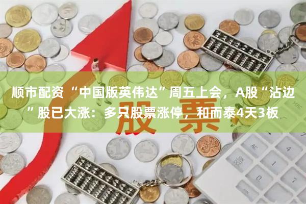 顺市配资 “中国版英伟达”周五上会，A股“沾边”股已大涨：多只股票涨停，和而泰4天3板