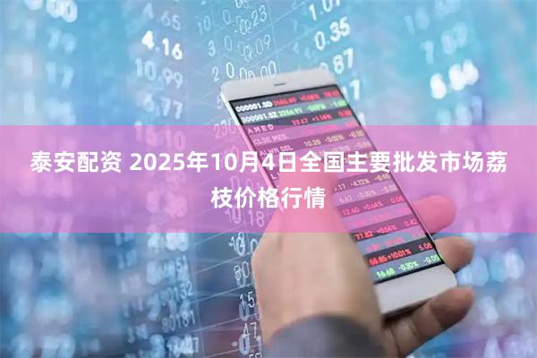 泰安配资 2025年10月4日全国主要批发市场荔枝价格行情