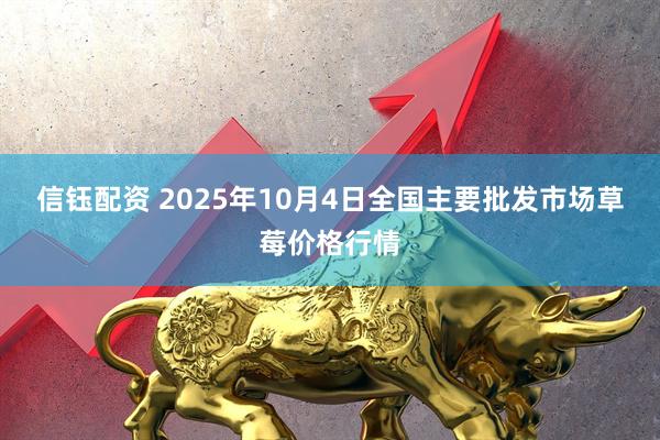 信钰配资 2025年10月4日全国主要批发市场草莓价格行情