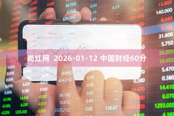 尚红网  2026-01-12 中国财经60分