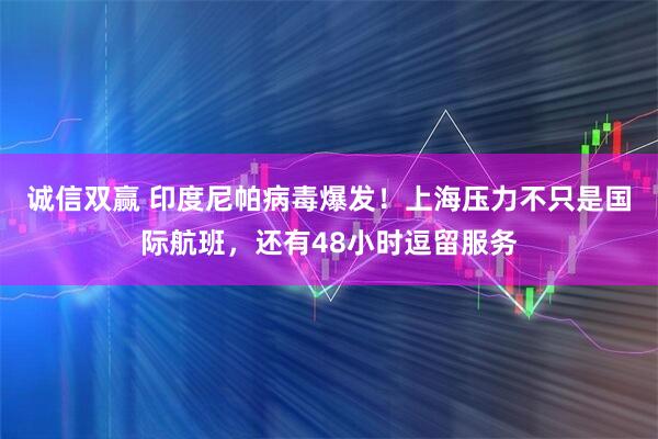 诚信双赢 印度尼帕病毒爆发！上海压力不只是国际航班，还有48小时逗留服务