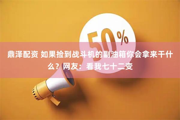 鼎泽配资 如果捡到战斗机的副油箱你会拿来干什么？网友：看我七十二变
