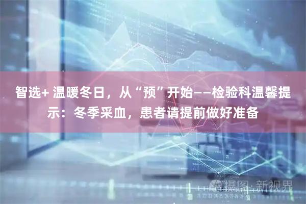 智选+ 温暖冬日，从“预”开始——检验科温馨提示：冬季采血，患者请提前做好准备