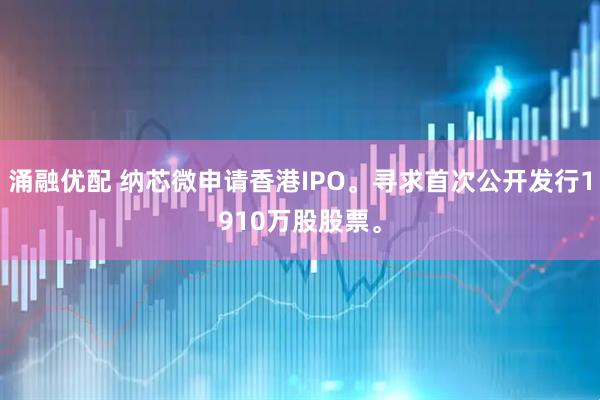 涌融优配 纳芯微申请香港IPO。寻求首次公开发行1910万股股票。