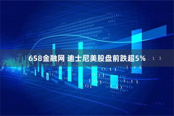 658金融网 迪士尼美股盘前跌超5%