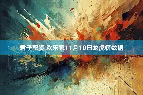 君子配资 欢乐家11月10日龙虎榜数据