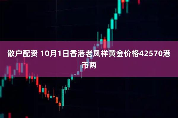 散户配资 10月1日香港老凤祥黄金价格42570港币两